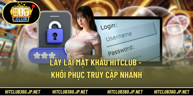Lấy Lại Mật Khẩu HITCLUB - Khôi Phục Truy Cập Nhanh