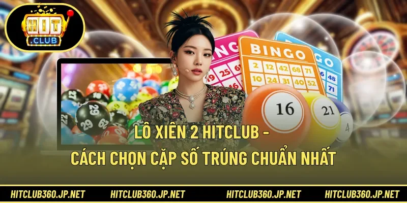 Lô Xiên 2 HITCLUB - Cách Chọn Cặp Số Trúng Chuẩn Nhất