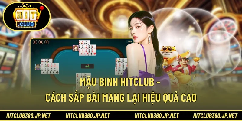 Mậu Binh HITCLUB - Cách Sắp Bài Mang Lại Hiệu Quả Cao