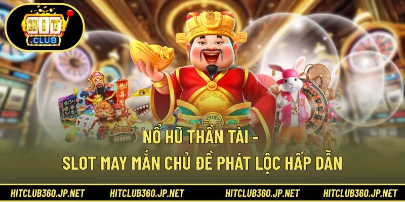 Nổ Hũ Thần Tài - Slot May Mắn Chủ Đề Phát Lộc Hấp Dẫn