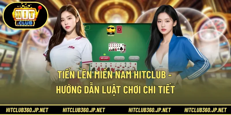 Tiến Lên Miền Nam HITCLUB - Hướng Dẫn Luật Chơi Chi tiết