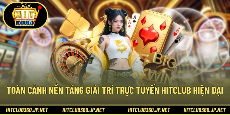 Toàn cảnh nền tảng giải trí trực tuyến HITCLUB hiện đại